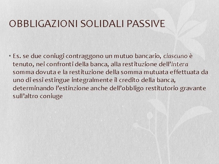 OBBLIGAZIONI SOLIDALI PASSIVE • Es. se due coniugi contraggono un mutuo bancario, ciascuno è