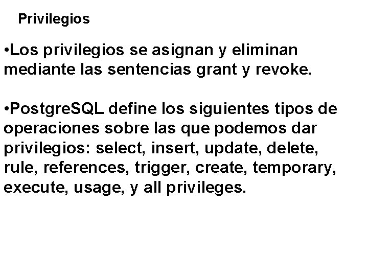 Privilegios • Los privilegios se asignan y eliminan mediante las sentencias grant y revoke.