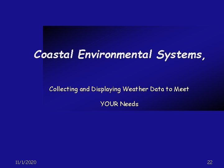Coastal Environmental Systems, Collecting and Displaying Weather Data to Meet YOUR Needs 11/1/2020 22