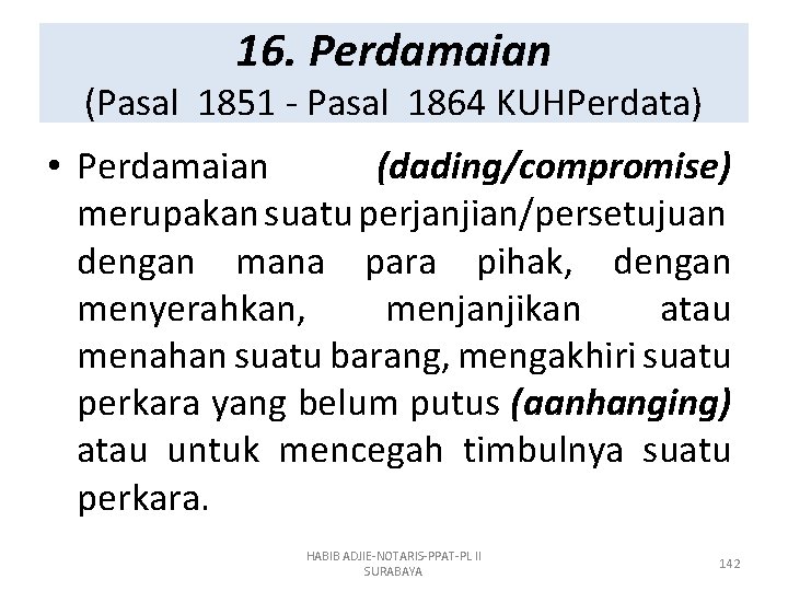 16. Perdamaian (Pasal 1851 - Pasal 1864 KUHPerdata) • Perdamaian (dading/compromise) merupakan suatu perjanjian/persetujuan