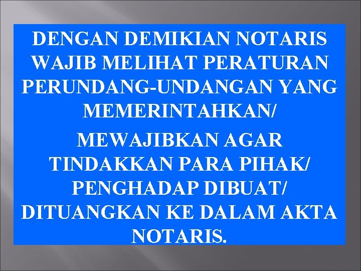 DENGAN DEMIKIAN NOTARIS WAJIB MELIHAT PERATURAN PERUNDANG-UNDANGAN YANG MEMERINTAHKAN/ MEWAJIBKAN AGAR TINDAKKAN PARA PIHAK/