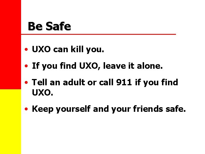 Be Safe • UXO can kill you. • If you find UXO, leave it