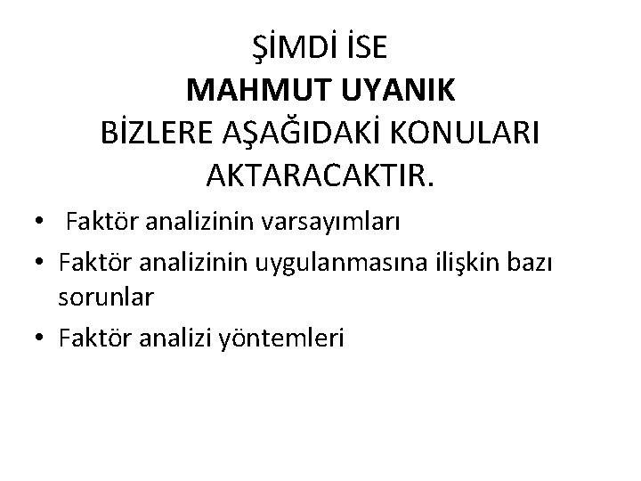 ŞİMDİ İSE MAHMUT UYANIK BİZLERE AŞAĞIDAKİ KONULARI AKTARACAKTIR. • Faktör analizinin varsayımları • Faktör