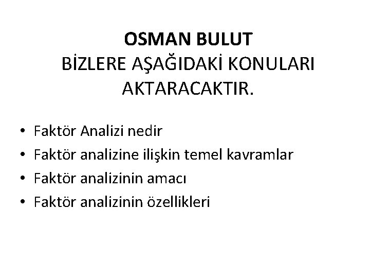 OSMAN BULUT BİZLERE AŞAĞIDAKİ KONULARI AKTARACAKTIR. • • Faktör Analizi nedir Faktör analizine ilişkin