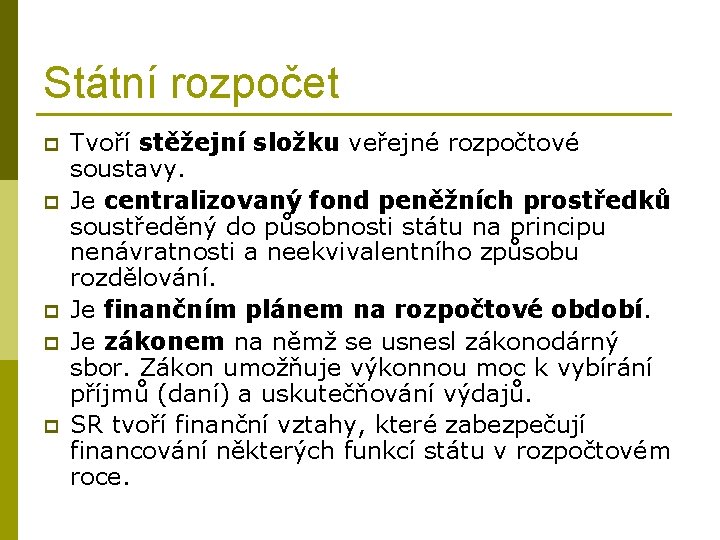 Státní rozpočet p p p Tvoří stěžejní složku veřejné rozpočtové soustavy. Je centralizovaný fond