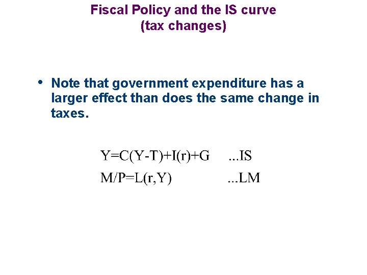 Fiscal Policy and the IS curve (tax changes) • Note that government expenditure has