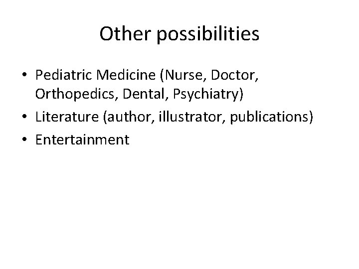 Other possibilities • Pediatric Medicine (Nurse, Doctor, Orthopedics, Dental, Psychiatry) • Literature (author, illustrator,