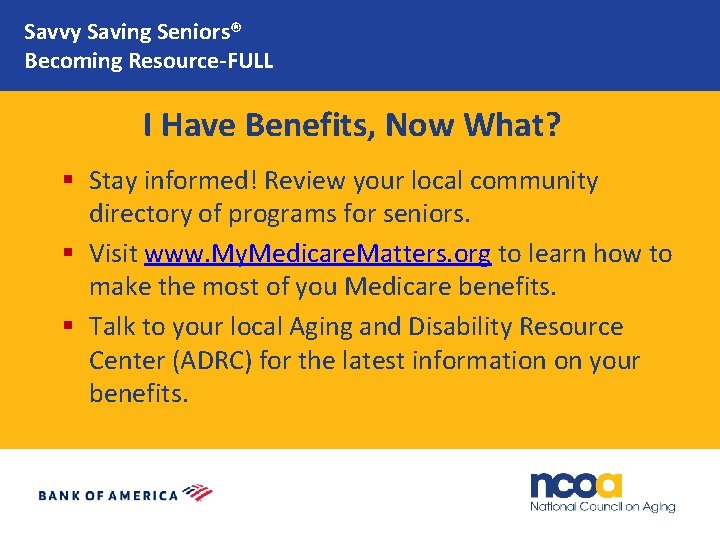 Savvy Saving Seniors® Becoming Resource-FULL I Have Benefits, Now What? § Stay informed! Review