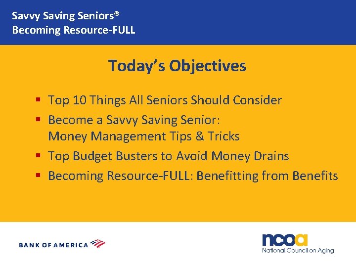 Savvy Saving Seniors® Becoming Resource-FULL Today’s Objectives § Top 10 Things All Seniors Should