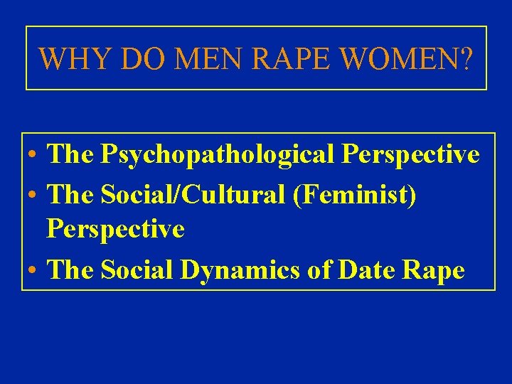 WHY DO MEN RAPE WOMEN? • The Psychopathological Perspective • The Social/Cultural (Feminist) Perspective