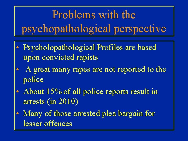 Problems with the psychopathological perspective • Psycholopathological Profiles are based upon convicted rapists •