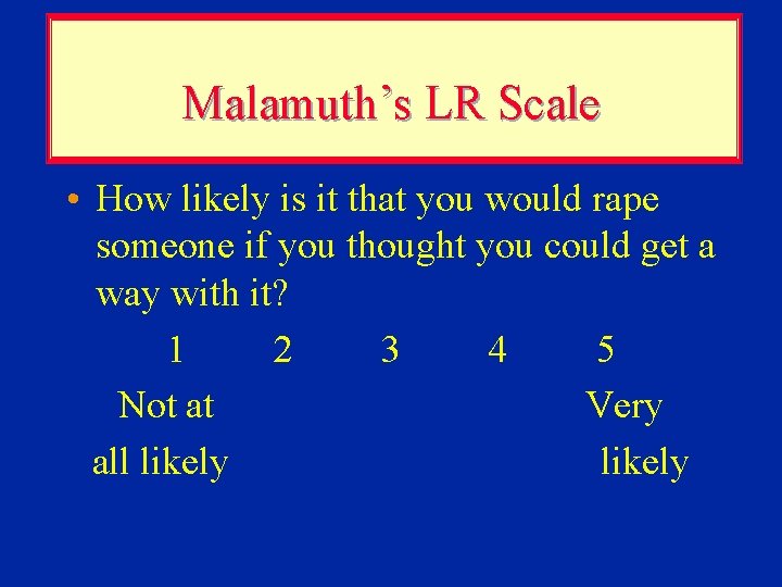 Malamuth’s LR Scale • How likely is it that you would rape someone if