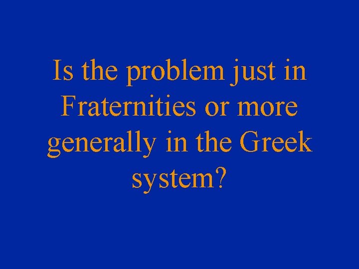 Is the problem just in Fraternities or more generally in the Greek system? 