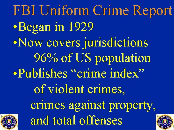 FBI Uniform Crime Report • Began in 1929 • Now covers jurisdictions 96% of