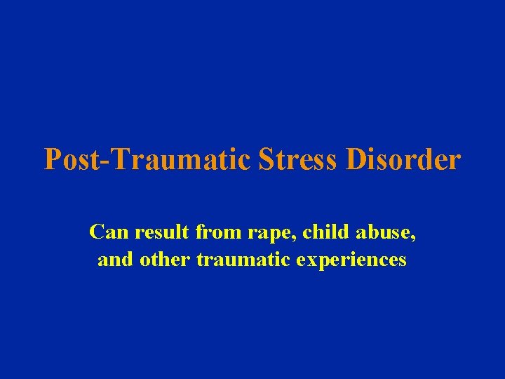 Post-Traumatic Stress Disorder Can result from rape, child abuse, and other traumatic experiences 