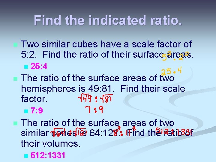 Find the indicated ratio. n Two similar cubes have a scale factor of 5: