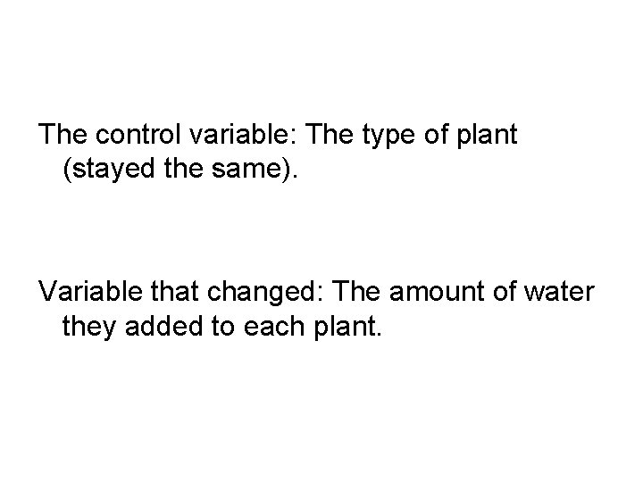 The control variable: The type of plant (stayed the same). Variable that changed: The