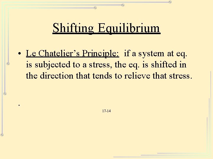 Shifting Equilibrium • Le Chatelier’s Principle: if a system at eq. is subjected to