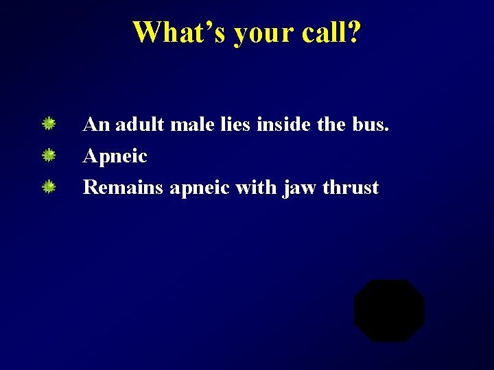 What’s your call? An adult male lies inside the bus. Apneic Remains apneic with
