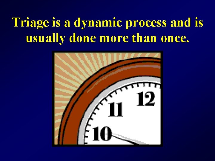 Triage is a dynamic process and is usually done more than once. 