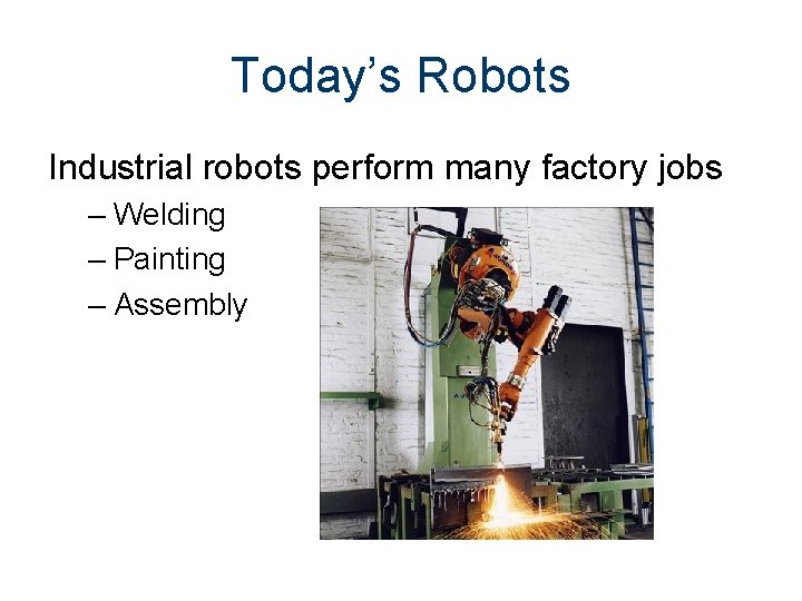 Today’s Robots Industrial robots perform many factory jobs – Welding – Painting – Assembly