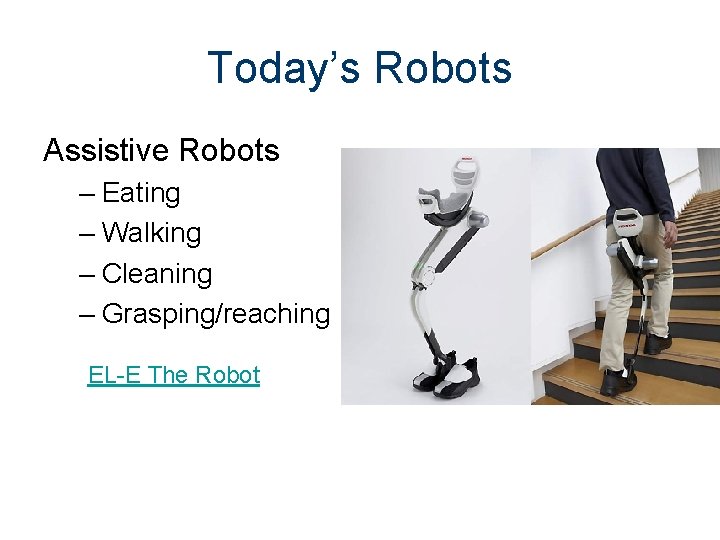 Today’s Robots Assistive Robots – Eating – Walking – Cleaning – Grasping/reaching EL-E The