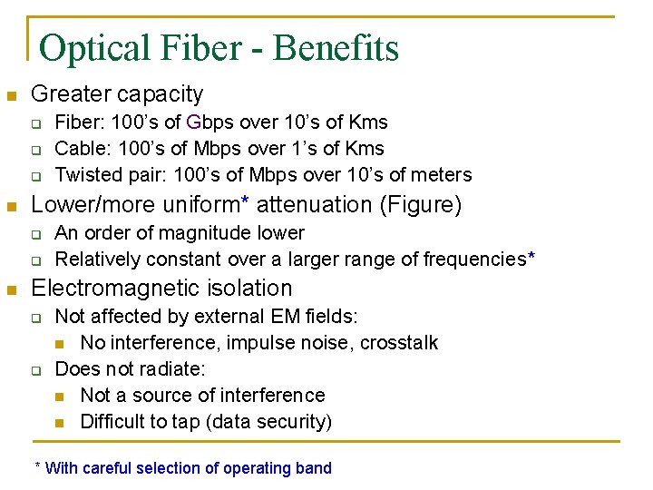 Optical Fiber - Benefits n Greater capacity q q q n Lower/more uniform* attenuation