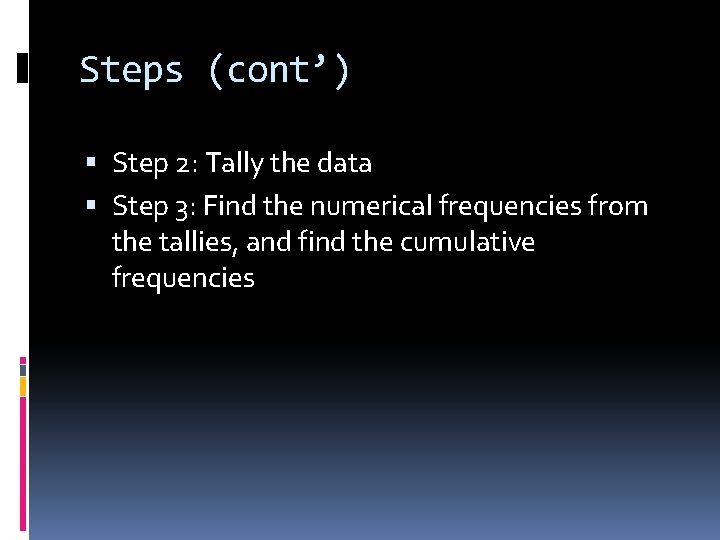 Steps (cont’) Step 2: Tally the data Step 3: Find the numerical frequencies from