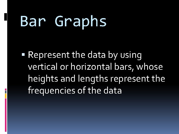 Bar Graphs Represent the data by using vertical or horizontal bars, whose heights and