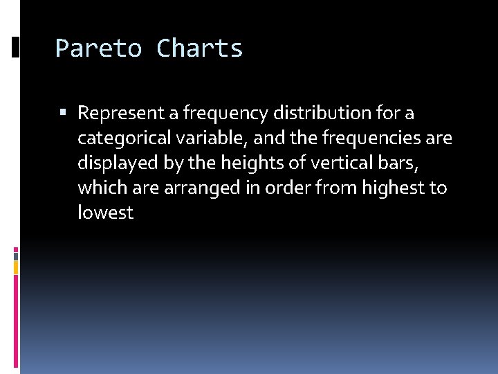 Pareto Charts Represent a frequency distribution for a categorical variable, and the frequencies are