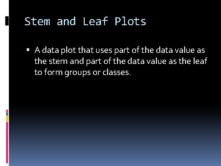Stem and Leaf Plots A data plot that uses part of the data value