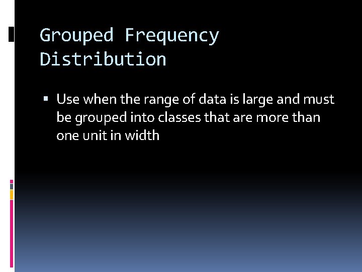 Grouped Frequency Distribution Use when the range of data is large and must be