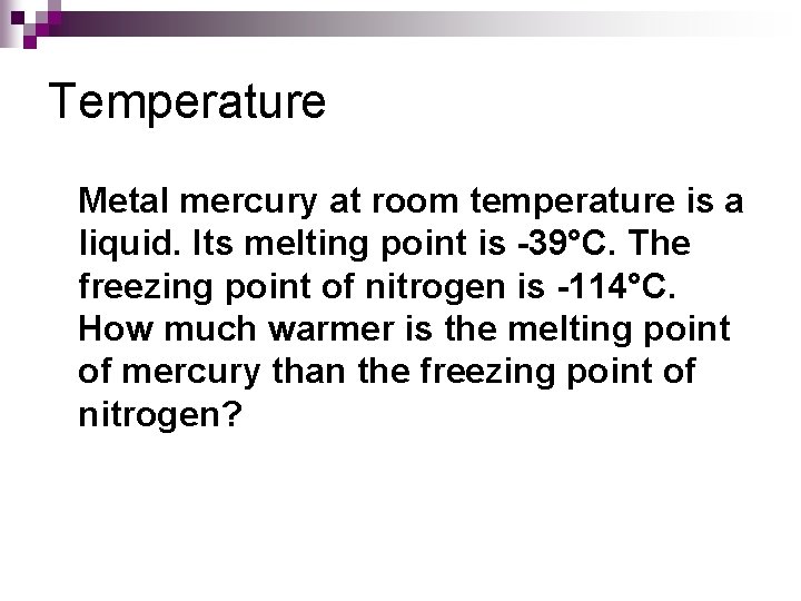 Temperature Metal mercury at room temperature is a liquid. Its melting point is -39°C.