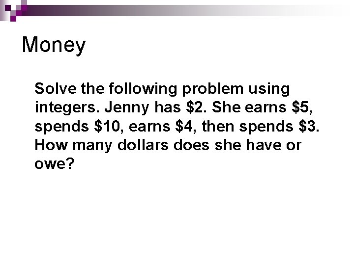 Money Solve the following problem using integers. Jenny has $2. She earns $5, spends