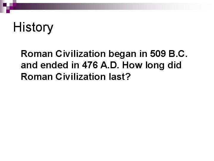 History Roman Civilization began in 509 B. C. and ended in 476 A. D.