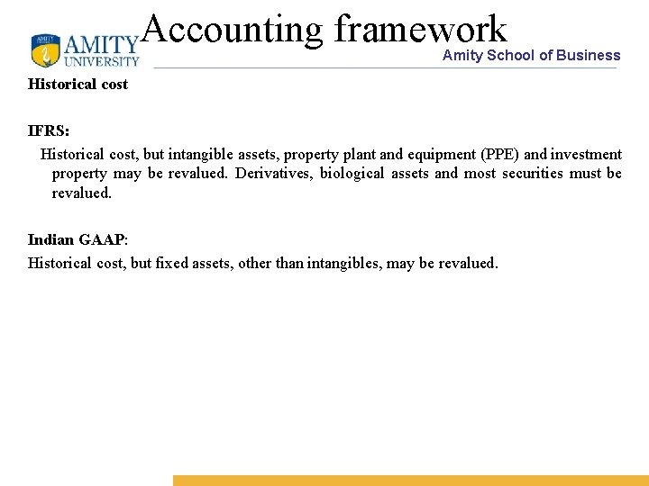 Accounting framework Amity School of Business Historical cost IFRS: Historical cost, but intangible assets,