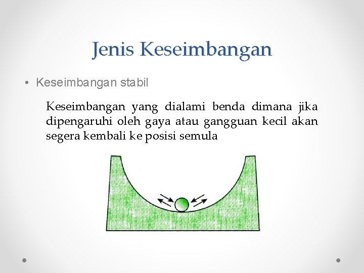 Jenis Keseimbangan • Keseimbangan stabil Keseimbangan yang dialami benda dimana jika dipengaruhi oleh gaya