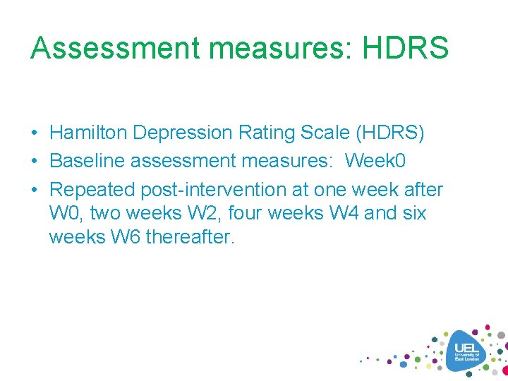 Assessment measures: HDRS • Hamilton Depression Rating Scale (HDRS) • Baseline assessment measures: Week