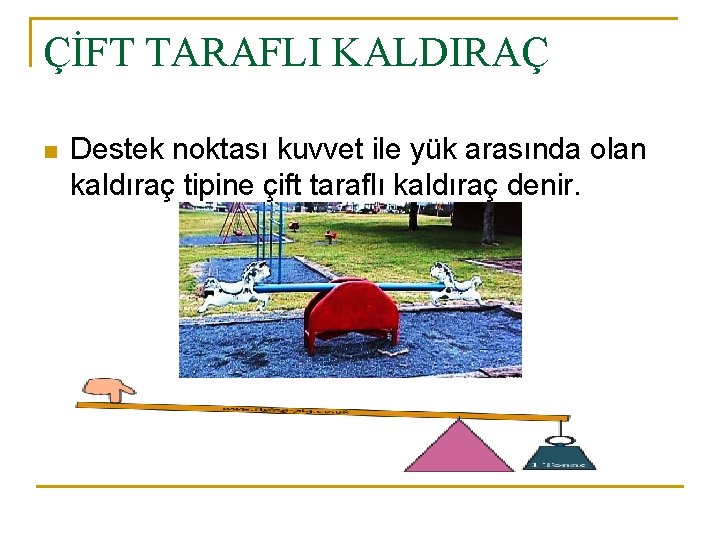 ÇİFT TARAFLI KALDIRAÇ n Destek noktası kuvvet ile yük arasında olan kaldıraç tipine çift