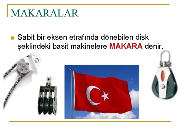 MAKARALAR n Sabit bir eksen etrafında dönebilen disk şeklindeki basit makinelere MAKARA denir. 