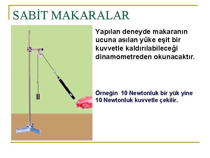 SABİT MAKARALAR Yapılan deneyde makaranın ucuna asılan yüke eşit bir kuvvetle kaldırılabileceği dinamometreden okunacaktır.