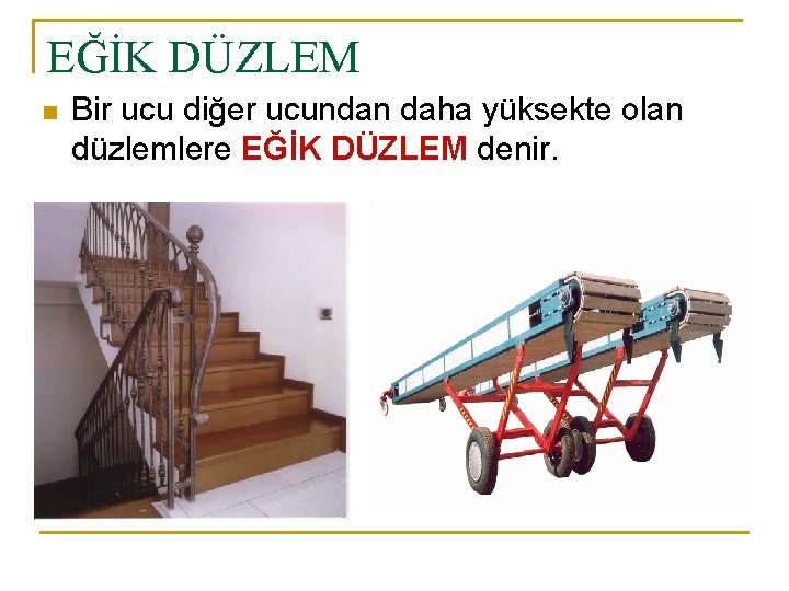 EĞİK DÜZLEM n Bir ucu diğer ucundan daha yüksekte olan düzlemlere EĞİK DÜZLEM denir.