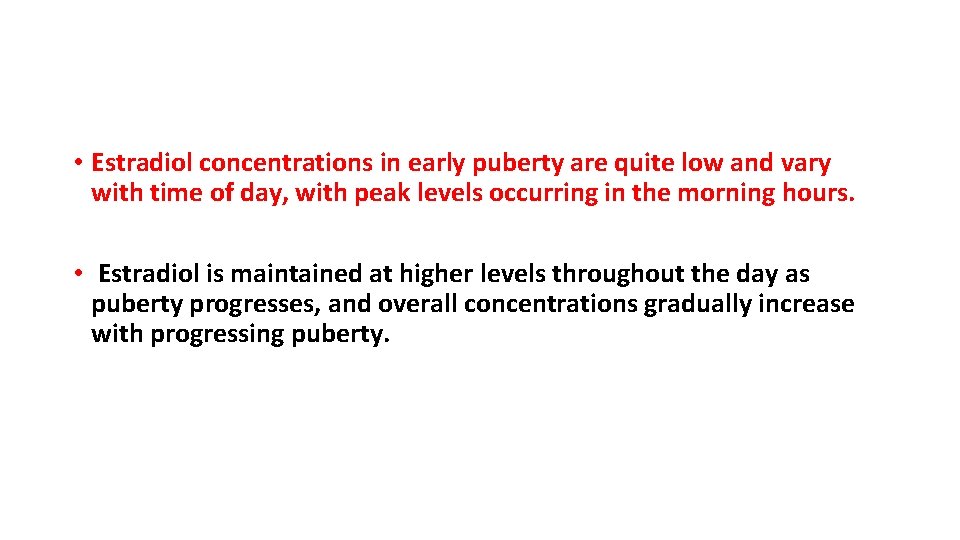  • Estradiol concentrations in early puberty are quite low and vary with time