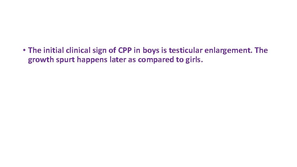  • The initial clinical sign of CPP in boys is testicular enlargement. The