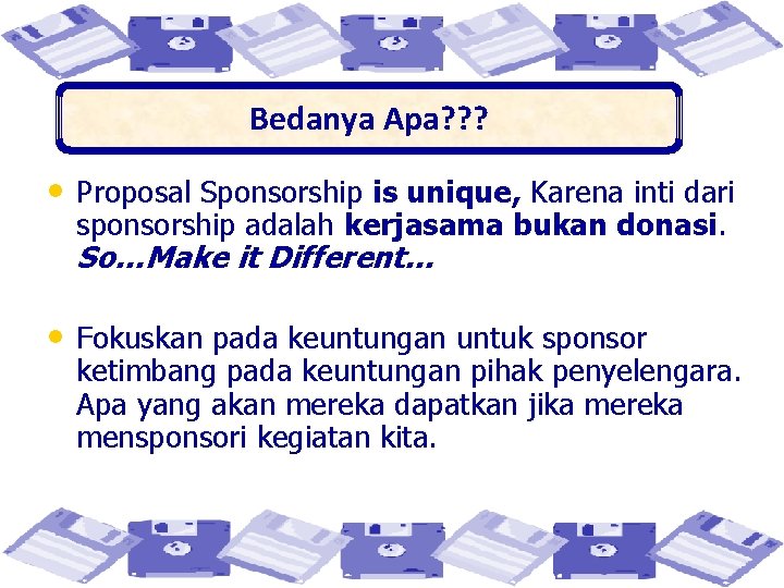 Bedanya Apa? ? ? • Proposal Sponsorship is unique, Karena inti dari sponsorship adalah
