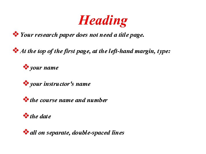 Heading v Your research paper does not need a title page. v At the