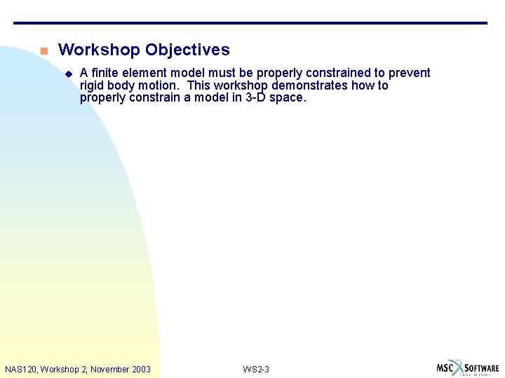 n Workshop Objectives u A finite element model must be properly constrained to prevent