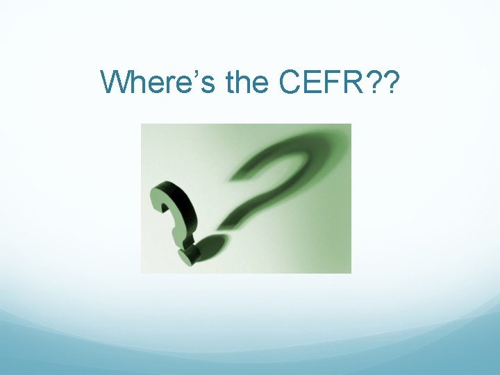 Where’s the CEFR? ? 