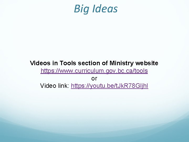 Big Ideas Videos in Tools section of Ministry website https: //www. curriculum. gov. bc.