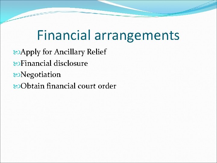 Financial arrangements Apply for Ancillary Relief Financial disclosure Negotiation Obtain financial court order 